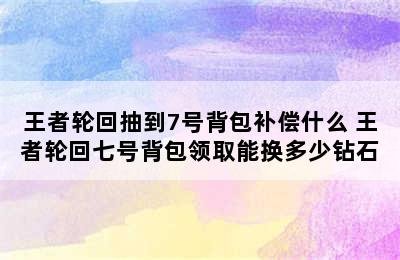 王者轮回抽到7号背包补偿什么 王者轮回七号背包领取能换多少钻石